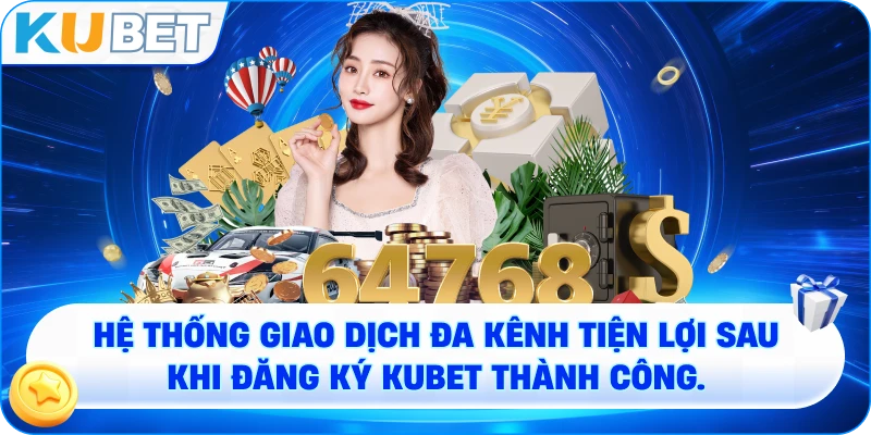 Hệ thống giao dịch đa kênh tiện lợi sau khi ĐĂNG KÝ KUBET thành công.